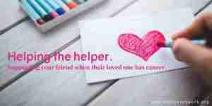 Helping the helper. Gifts of service and other tips for supporting a friend who is caring for a loved one with cancer.