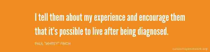 Quote: I tell them about my (cancer) experience and encourage them that it's possible to live after being diagnosed. 